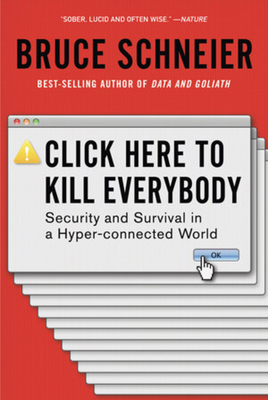 Click Here to Kill Everybody: Security and Survival in a Hyper-Connected World - Schneier, Bruce