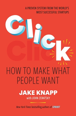 Click: How to Make What People Want - Knapp, Jake, and Zeratsky, John