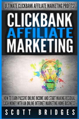 Clickbank Affiliate Marketing - Scott Bridges: How To Earn Passive Online Income And Start Making Residual Cash Money With An Online Internet Marketing Home Business! - Bridges, Scott
