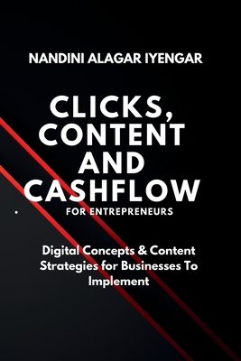 Clicks, Content and Cashflow - For Entrepreneurs: Digital Concepts & Content Strategies for Businesses to Implement - Iyengar, Nandini Alagar