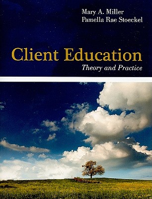 Client Education: Theory and Practice - Miller, Mary A, RN, GNP, PhD, and Stoeckel, Pamella Rae