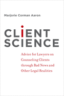 Client Science: Advice for Lawyers on Counseling Clients Through Bad News and Other Legal Realities