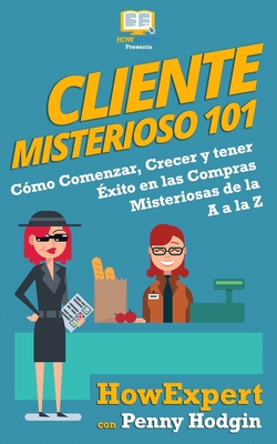 Cliente Misterioso 101: C?mo Comenzar, Crecer y tener ?xito en las Compras Misteriosas de la A, a la Z - Hodgin, Penny, and Howexpert