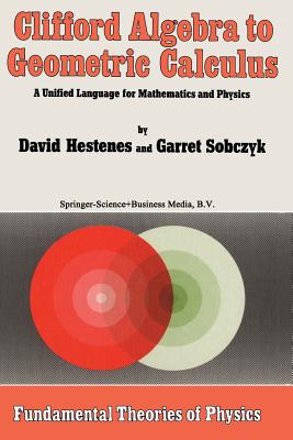 Clifford Algebra to Geometric Calculus: A Unified Language for Mathematics and Physics - Hestenes, D, and Sobczyk, Garret