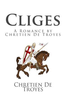 Cliges: A Romance by Chretien de Troyes - De Troyes, Chretien, and Comfort, William (Translated by)