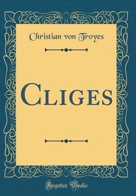 Cliges (Classic Reprint) - Troyes, Christian Von