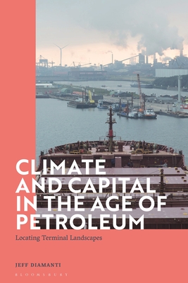 Climate and Capital in the Age of Petroleum: Locating Terminal Landscapes - Diamanti, Jeff