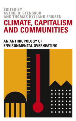 Climate, Capitalism and Communities: An Anthropology of Environmental Overheating - Stensrud, Astrid B. (Editor), and Eriksen, Thomas Hylland (Editor)