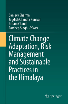 Climate Change Adaptation, Risk Management and Sustainable Practices in the Himalaya - Sharma, Sanjeev (Editor), and Kuniyal, Jagdish Chandra (Editor), and Chand, Pritam (Editor)