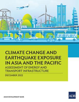 Climate Change and Earthquake Exposure in Asia and the Pacific: Assessment of Energy and Transport Infrastructure - Asian Development Bank