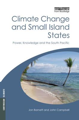 Climate Change and Small Island States: Power, Knowledge and the South Pacific - Campbell, John, and Barnett, Jon