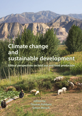 Climate change and sustainable development: Ethical perspectives on land use and food production - Potthast, Thomas (Editor), and Meisch, Simon (Editor)