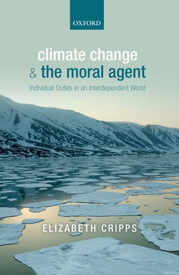 Climate Change and the Moral Agent: Individual Duties in an Interdependent World - Cripps, Elizabeth
