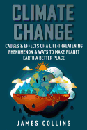 Climate Change: Causes & Effects of a Life-Threatening Phenomenon & Ways to Make Planet Earth a Better Place