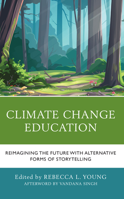 Climate Change Education: Reimagining the Future with Alternative Forms of Storytelling - Young, Rebecca L (Editor), and Bachelder, Beverly B (Contributions by), and Bachelder, Robert S (Contributions by)