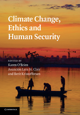 Climate Change, Ethics and Human Security - O'Brien, Karen, Professor (Editor), and St Clair, Asuncin Lera (Editor), and Kristoffersen, Berit (Editor)