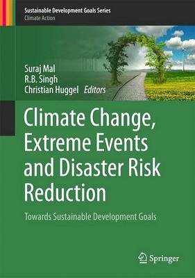 Climate Change, Extreme Events and Disaster Risk Reduction: Towards Sustainable Development Goals - Mal, Suraj (Editor), and Singh, R.B. (Editor), and Huggel, Christian (Editor)