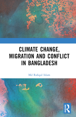 Climate Change, Migration and Conflict in Bangladesh - Islam, Rafiqul, MD