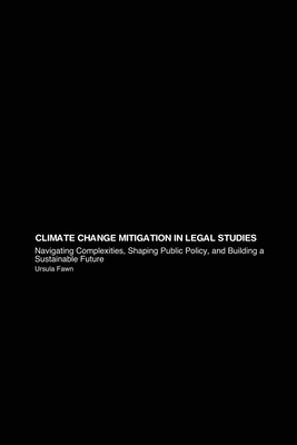 Climate Change Mitigation in Legal Studies: Navigating Complexities, Shaping Public Policy, and Building a Sustainable Future - Fawn, Ursula