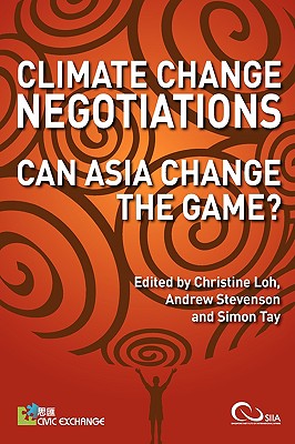 Climate Change Negotiations: Can Asia Change the Game? - Loh, Christine (Editor), and Stevenson, Andrew (Editor), and Tay, Simon (Editor)