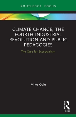 Climate Change, The Fourth Industrial Revolution and Public Pedagogies: The Case for Ecosocialism - Cole