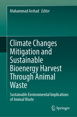 Climate Changes Mitigation and Sustainable Bioenergy Harvest Through Animal Waste: Sustainable Environmental Implications of Animal Waste - Arshad, Muhammad (Editor)