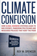 Climate Confusion: How Global Warming Hysteria Leads to Bad Science, Pandering Politicians, and Misguided Policies That Hurt the Poor (Easyread Large Edition)