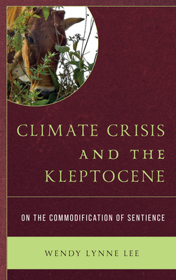 Climate Crisis and the Kleptocene: On the Commodification of Sentience - Lee, Wendy Lynne