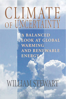 Climate of Uncertainty: A Balanced Look at Global Warming and Renewable Energy - Stewart, William, BSC, PhD