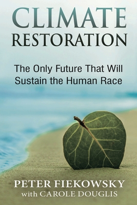Climate Restoration: The Only Future That Will Sustain the Human Race - Fiekowsky, Peter, and Douglis, Carole