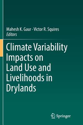 Climate Variability Impacts on Land Use and Livelihoods in Drylands - Gaur, Mahesh K. (Editor), and Squires, Victor R. (Editor)