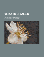 Climatic Changes; Their Nature and Causes - Huntington, Ellsworth