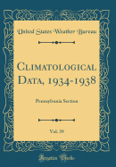 Climatological Data, 1934-1938, Vol. 39: Pennsylvania Section (Classic Reprint)