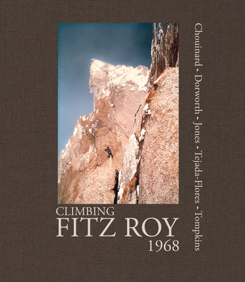 Climbing Fitz Roy, 1968: Reflections on the Lost Photos of the Third Ascent - Chouinard, Yvon, and Dorworth, Dick, and Jones, Chris, Dr.