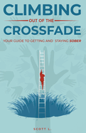 Climbing Out Of The Crossfade - Your Guide to Getting and Staying Sober