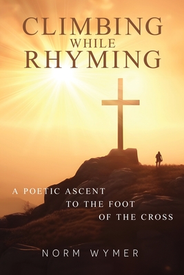 Climbing While Rhyming: A Poetic Ascent to the Foot of the Cross - Ferris, Jeff (Editor), and Wymer, Norman Russell, Sr.