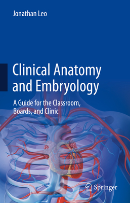 Clinical Anatomy and Embryology: A Guide for the Classroom, Boards, and Clinic - Leo, Jonathan