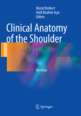 Clinical Anatomy of the Shoulder: An Atlas - Bozkurt, Murat (Editor), and Aar, Halil  brahim (Editor)