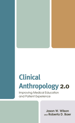 Clinical Anthropology 2.0: Improving Medical Education and Patient Experience - Wilson, Jason W, and Baer, Roberta D, and Henderson, Heather (Contributions by)