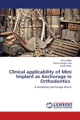 Clinical applicability of Mini Implant as Anchorage in Orthodontics - Mittal, Shruti, and Teja, Prerna Hoogan, and Rajan, Kartik