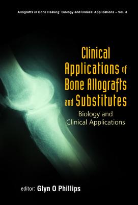 Clinical Applications of Bone Allografts and Substitutes: Biology and Clinical Applications - Phillips, Glyn O (Editor)