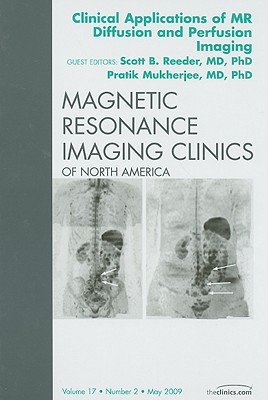 Clinical Applications of MR Diffusion and Perfusion Imaging, an Issue of Magnetic Resonance Imaging Clinics: Volume 17-2 - Reeder, Scott B, MD, PhD, and Mukherjee, Pratik, MD, PhD