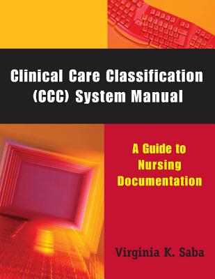 Clinical Care Classification (CCC) System Manual: A Guide to Nursing Documentation - Saba, Virginia, Edd, RN, Faan, LL