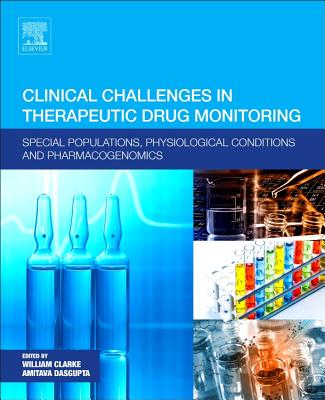 Clinical Challenges in Therapeutic Drug Monitoring: Special Populations, Physiological Conditions and Pharmacogenomics - Clarke, William (Editor), and Dasgupta, Amitava, Ph.D (Editor)