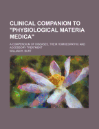 Clinical Companion to "physiological Materia Medica": A Compendium of Diseases, Their Homeopathic and Accessory Treatment, with Valuable Tables and Practical Hints on Etiology, Pathology, Hygiene, Etc (Classic Reprint)