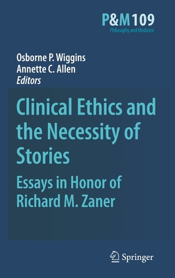 Clinical Ethics and the Necessity of Stories: Essays in Honor of Richard M. Zaner - Wiggins, Osborne P, Dr. (Editor), and Allen, Annette C (Editor)