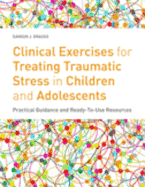 Clinical Exercises for Treating Traumatic Stress in Children and Adolescents: Practical Guidance and Ready-To-Use Resources