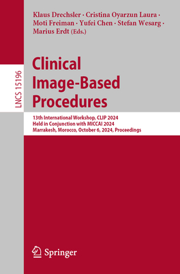 Clinical Image-Based Procedures: 13th International Workshop, CLIP 2024, Held in Conjunction with MICCAI 2024, Marrakesh, Morocco, October 6, 2024, Proceedings - Drechsler, Klaus (Editor), and Oyarzun Laura, Cristina (Editor), and Freiman, Moti (Editor)