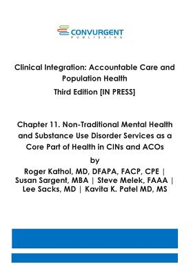 Clinical Integration. Accountable Care and Population Health. Third Edition. Chapter 11: Non-Traditional Mental Health and Substance Use Disorder Services as a Core Part of Health in CINs and ACOs - Sargent, Susan, and Melek, Steve, and Sacks, Lee