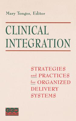 Clinical Integration: Strategies and Practices for Organized Delivery Systems - Tonges, Mary (Editor)